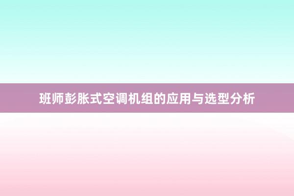 班师彭胀式空调机组的应用与选型分析